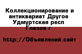 Коллекционирование и антиквариат Другое. Удмуртская респ.,Глазов г.